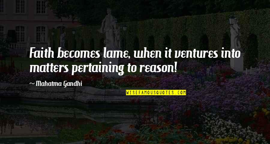 Lame Quotes By Mahatma Gandhi: Faith becomes lame, when it ventures into matters