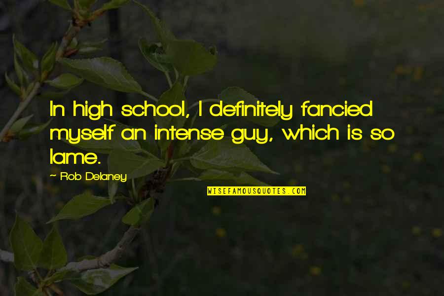 Lame Quotes By Rob Delaney: In high school, I definitely fancied myself an