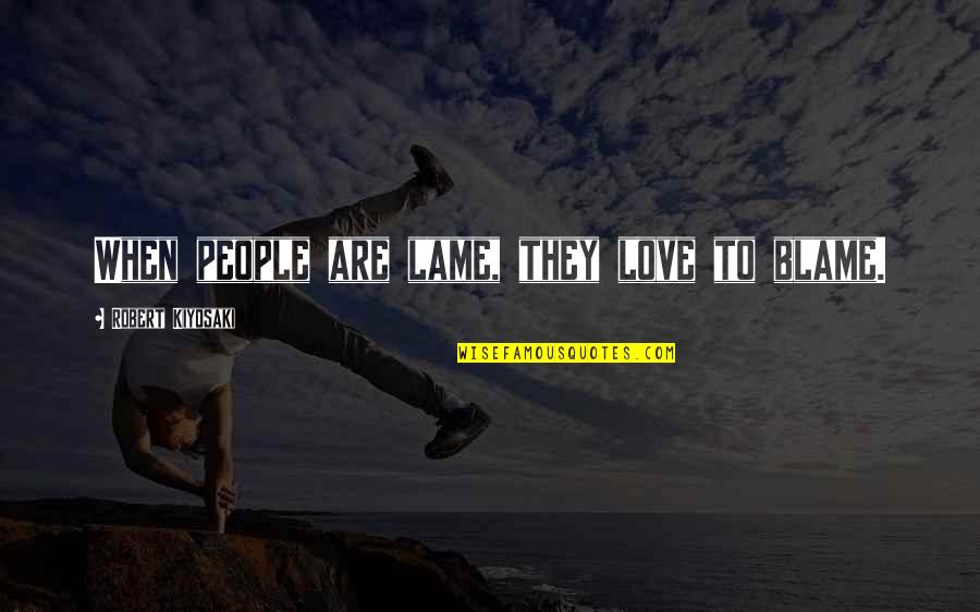 Lame Quotes By Robert Kiyosaki: When people are lame, they love to blame.