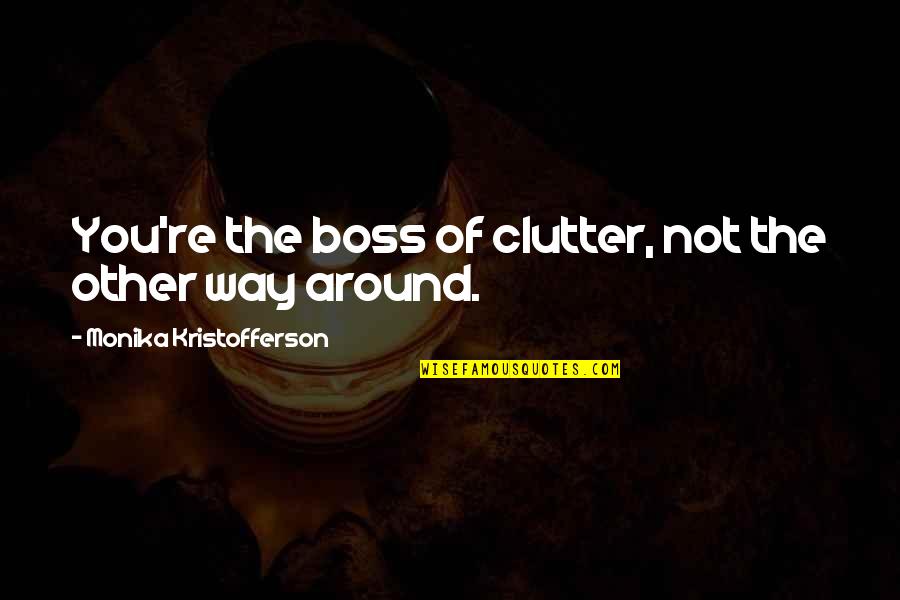 Lameck Humble Quotes By Monika Kristofferson: You're the boss of clutter, not the other Lameck Humble Quotes By Monika Kristofferson: You're the boss of clutter, not the other