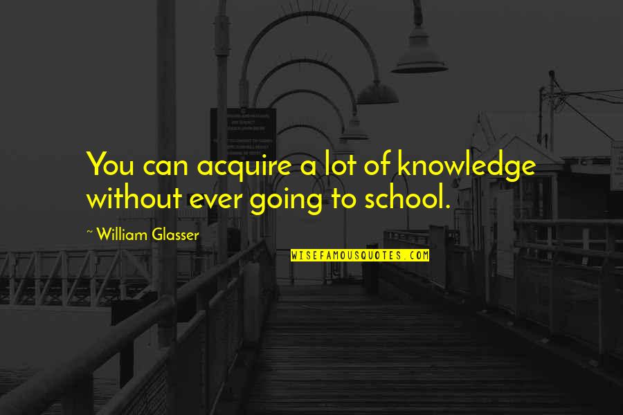 Lameck Nyambaya Quotes By William Glasser: You can acquire a lot of knowledge without