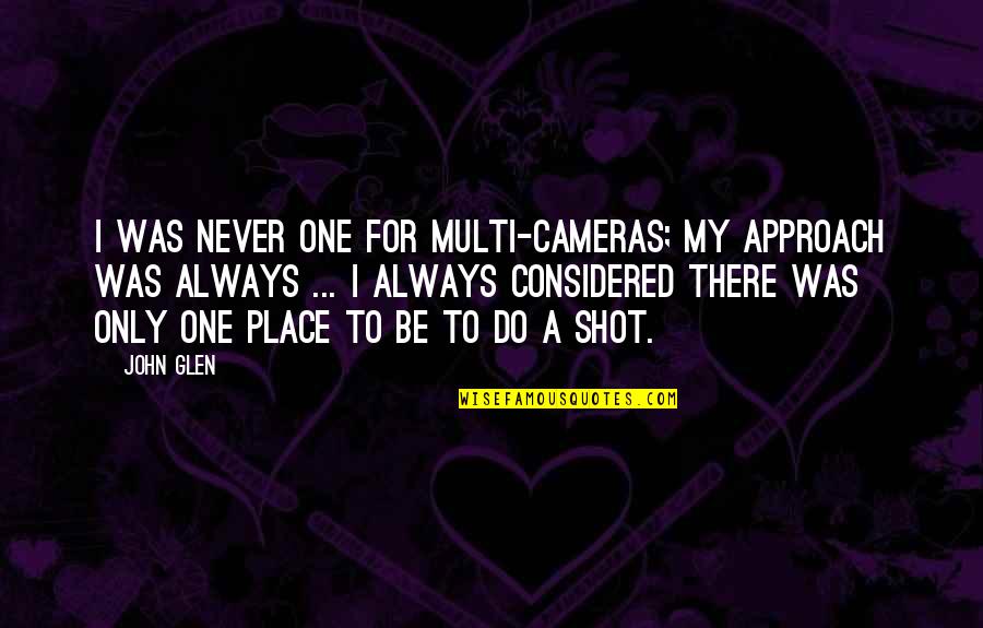 Lamego Educa Quotes By John Glen: I was never one for multi-cameras; my approach Lamego Educa Quotes By John Glen: I was never one for multi-cameras; my approach