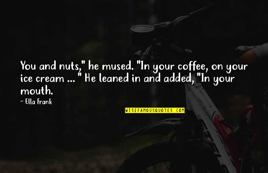 Lamelas Andreas Quotes By Ella Frank: You and nuts," he mused. "In your coffee,