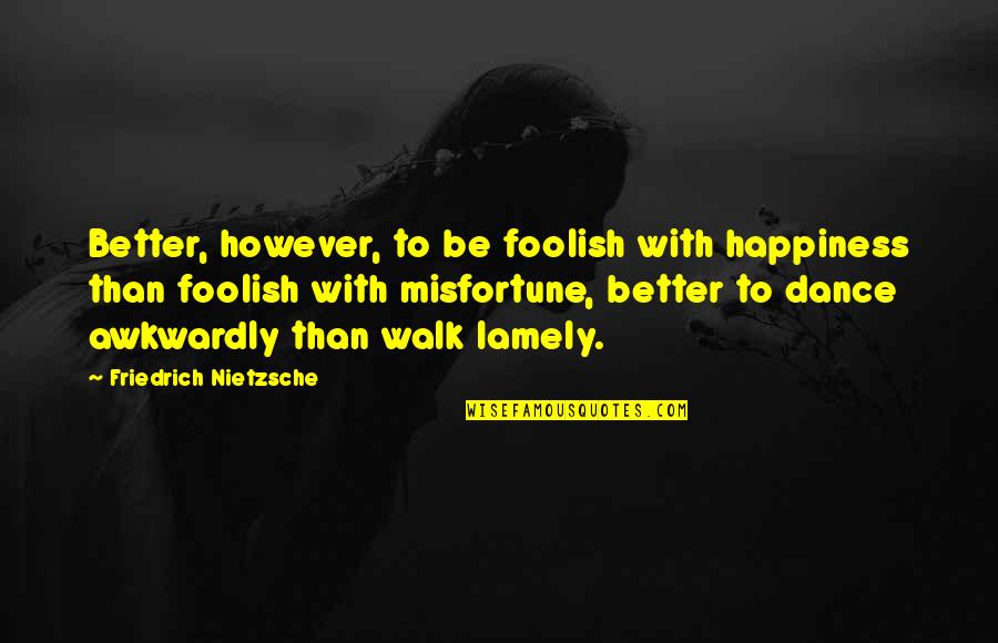 Lamely Quotes By Friedrich Nietzsche: Better, however, to be foolish with happiness than