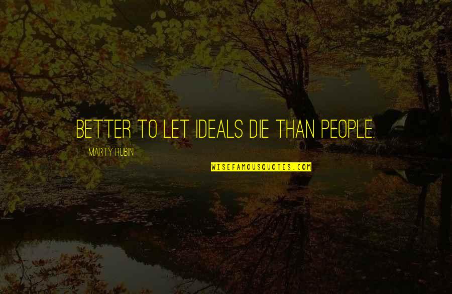 Lamennais Campus Quotes By Marty Rubin: Better to let ideals die than people. Lamennais Campus Quotes By Marty Rubin: Better to let ideals die than people.
