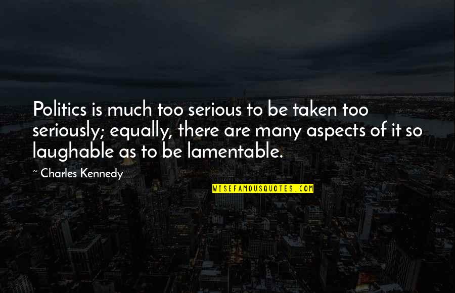 Lamentable Quotes By Charles Kennedy: Politics is much too serious to be taken