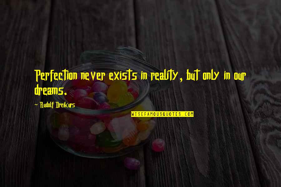 Lamentably Def Quotes By Rudolf Dreikurs: Perfection never exists in reality, but only in