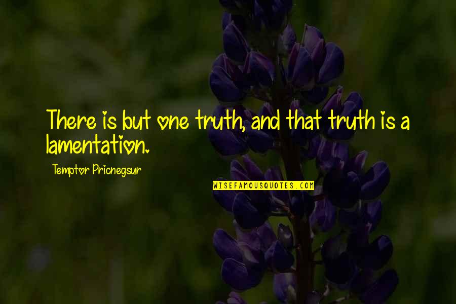 Lamentation Quotes By Temptor Pricnegsur: There is but one truth, and that truth