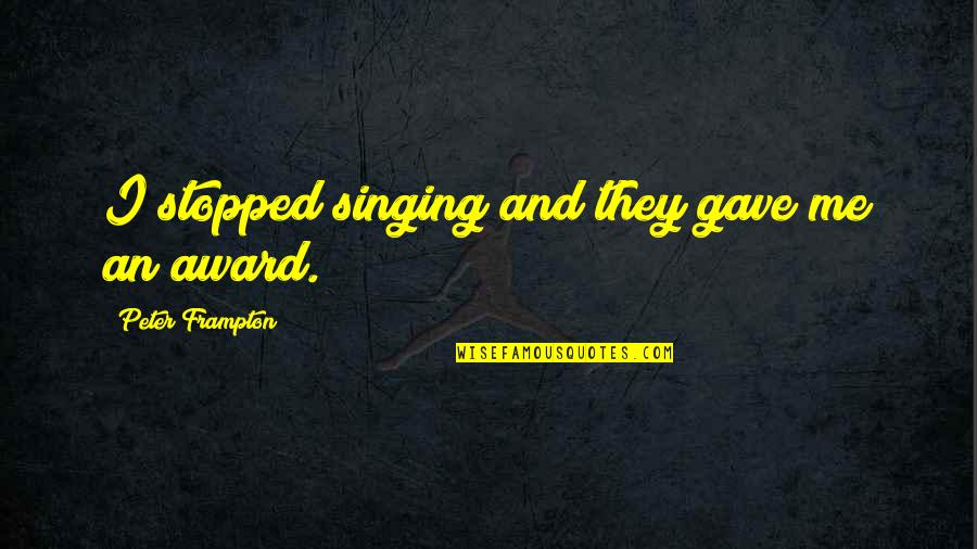 Lamented Antonym Quotes By Peter Frampton: I stopped singing and they gave me an Lamented Antonym Quotes By Peter Frampton: I stopped singing and they gave me an