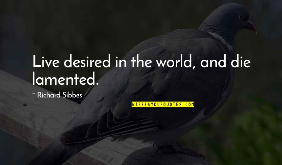 Lamented Quotes By Richard Sibbes: Live desired in the world, and die lamented.