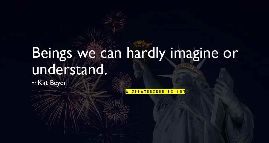 Lamest Jokes Quotes By Kat Beyer: Beings we can hardly imagine or understand. Lamest Jokes Quotes By Kat Beyer: Beings we can hardly imagine or understand.