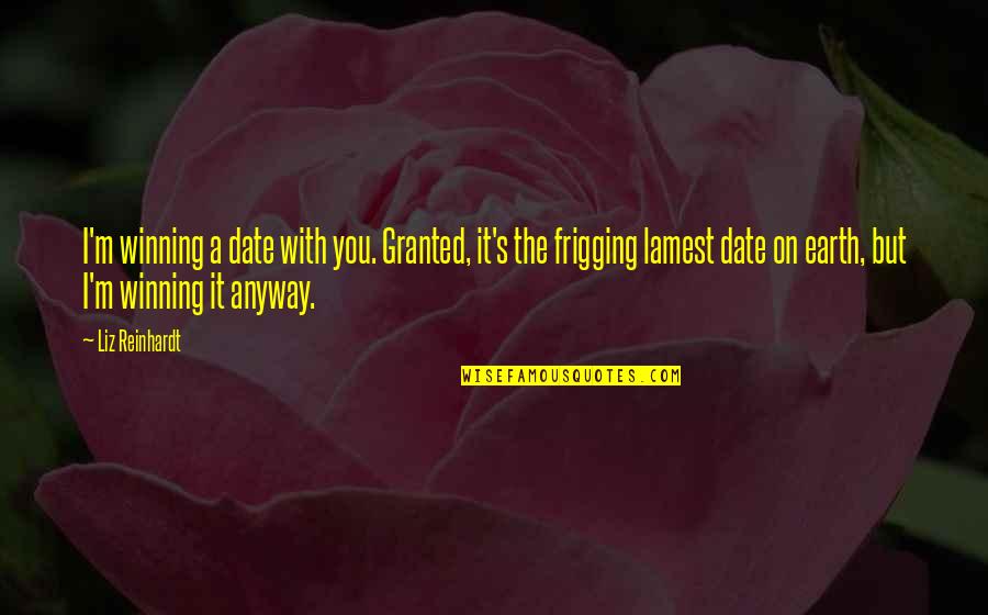 Lamest Quotes By Liz Reinhardt: I'm winning a date with you. Granted, it's Lamest Quotes By Liz Reinhardt: I'm winning a date with you. Granted, it's