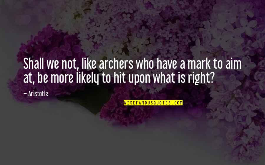 Lamfers And Associates Quotes By Aristotle.: Shall we not, like archers who have a