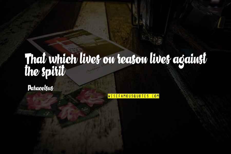 Lamiae Empusae Quotes By Paracelsus: That which lives on reason lives against the Lamiae Empusae Quotes By Paracelsus: That which lives on reason lives against the