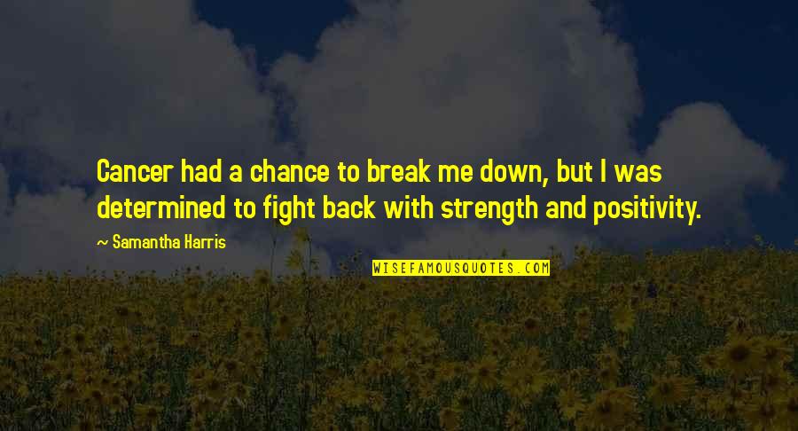 Lamichhane Krishna Quotes By Samantha Harris: Cancer had a chance to break me down, Lamichhane Krishna Quotes By Samantha Harris: Cancer had a chance to break me down,