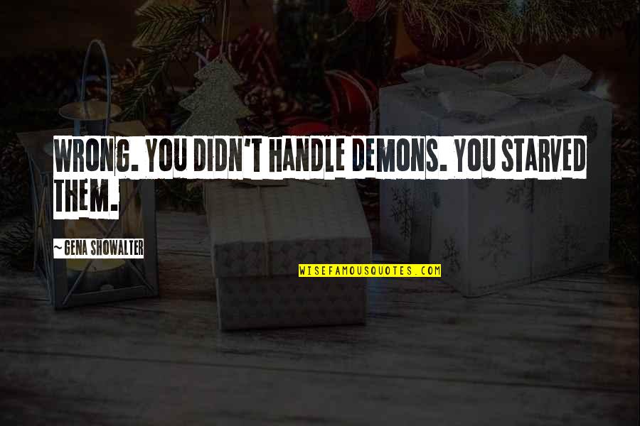 Lamichhane Prabin Quotes By Gena Showalter: Wrong. You didn't handle demons. You starved them. Lamichhane Prabin Quotes By Gena Showalter: Wrong. You didn't handle demons. You starved them.