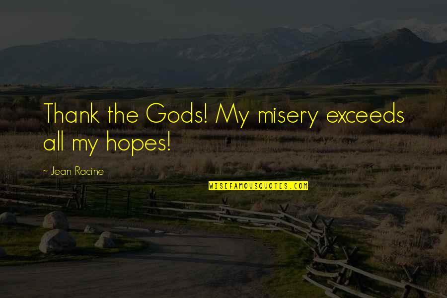 Lamidex Quotes By Jean Racine: Thank the Gods! My misery exceeds all my Lamidex Quotes By Jean Racine: Thank the Gods! My misery exceeds all my