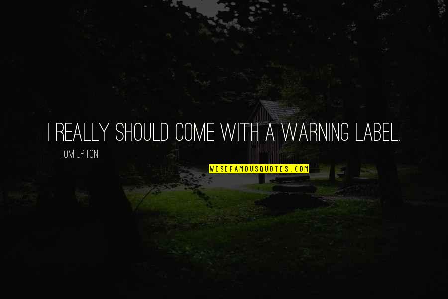 Lamidex Quotes By Tom Upton: I really should come with a warning label. Lamidex Quotes By Tom Upton: I really should come with a warning label.