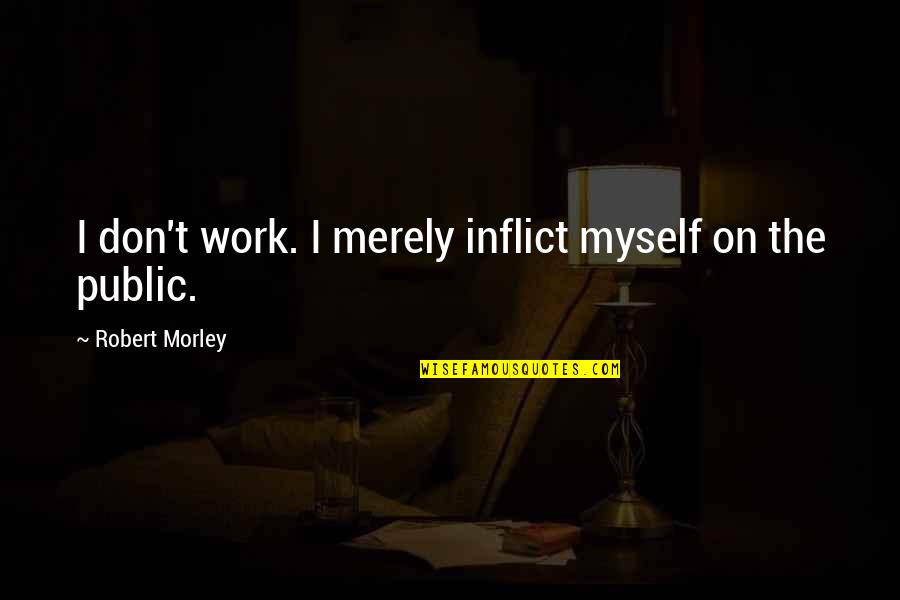 Lamig Quotes By Robert Morley: I don't work. I merely inflict myself on