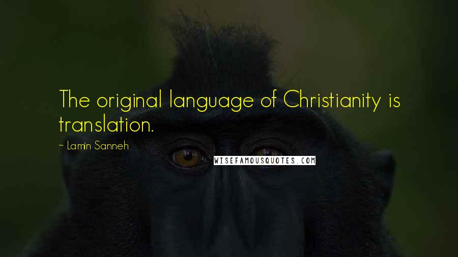 Lamin Sanneh quotes: The original language of Christianity is translation.
