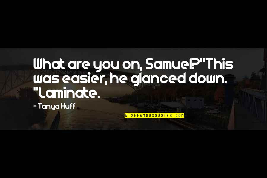 Laminate Quotes By Tanya Huff: What are you on, Samuel?"This was easier, he