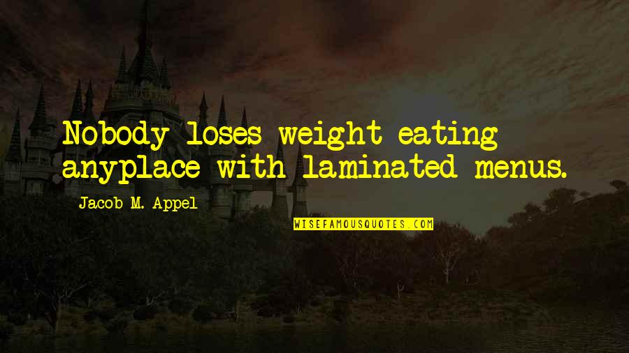 Laminated Quotes By Jacob M. Appel: Nobody loses weight eating anyplace with laminated menus.