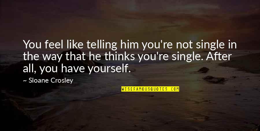 Lamiti Fran Oise Quotes By Sloane Crosley: You feel like telling him you're not single Lamiti Fran Oise Quotes By Sloane Crosley: You feel like telling him you're not single