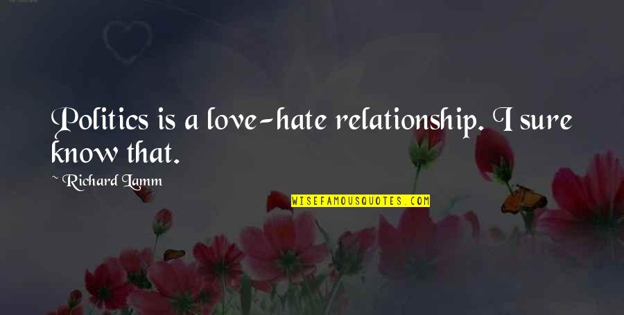 Lamm Quotes By Richard Lamm: Politics is a love-hate relationship. I sure know Lamm Quotes By Richard Lamm: Politics is a love-hate relationship. I sure know
