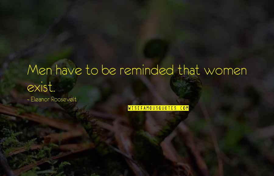 Lammie Pie Quotes By Eleanor Roosevelt: Men have to be reminded that women exist. Lammie Pie Quotes By Eleanor Roosevelt: Men have to be reminded that women exist.