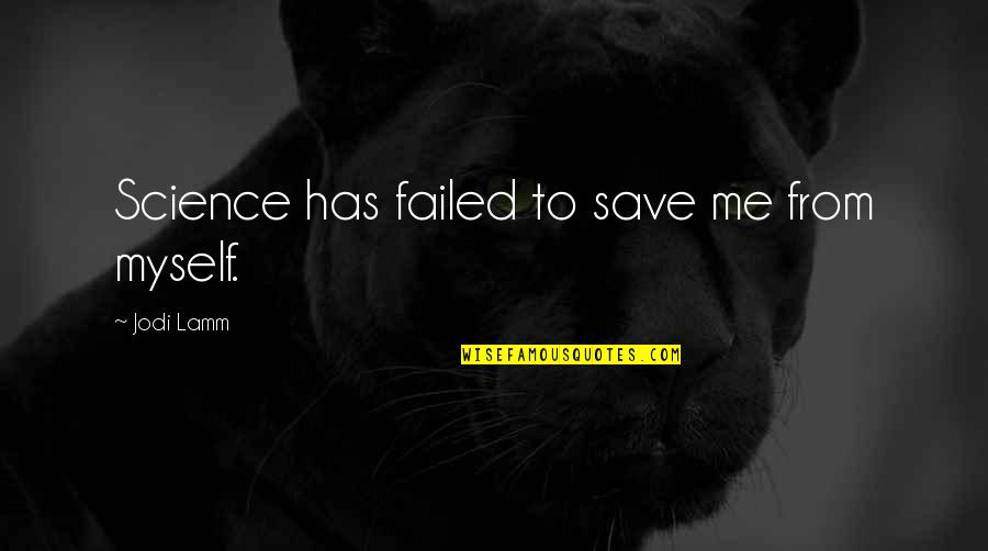 Lamm's Quotes By Jodi Lamm: Science has failed to save me from myself. Lamm's Quotes By Jodi Lamm: Science has failed to save me from myself.