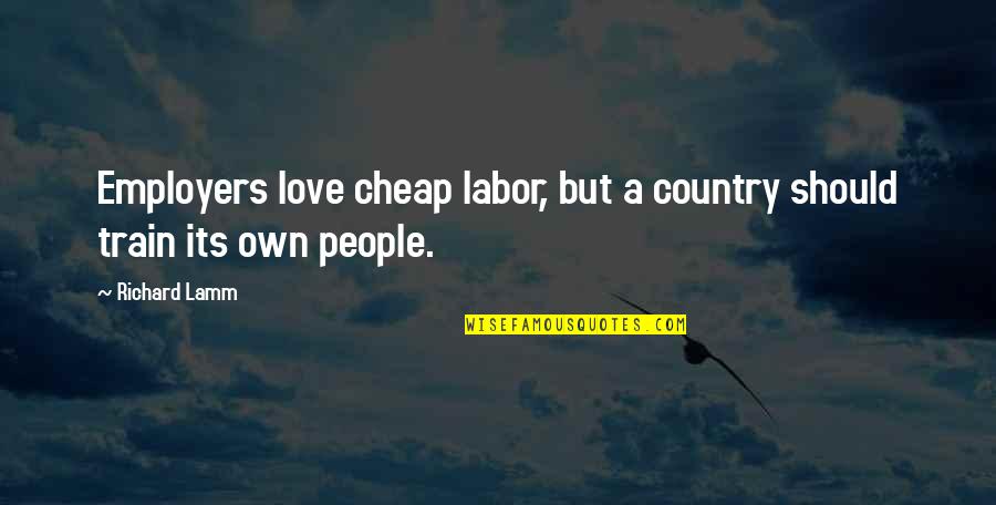 Lamm's Quotes By Richard Lamm: Employers love cheap labor, but a country should