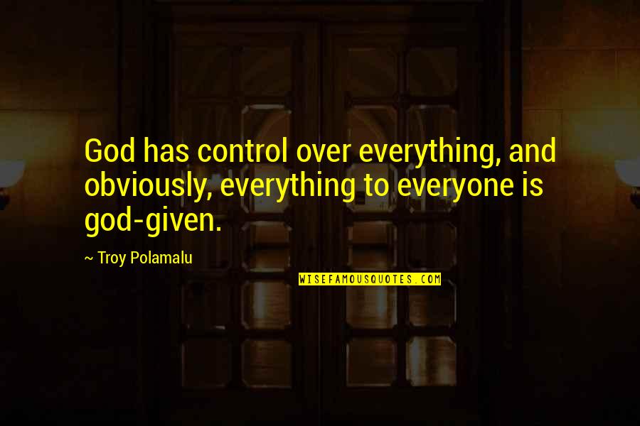 Lamoise Chagny Quotes By Troy Polamalu: God has control over everything, and obviously, everything Lamoise Chagny Quotes By Troy Polamalu: God has control over everything, and obviously, everything