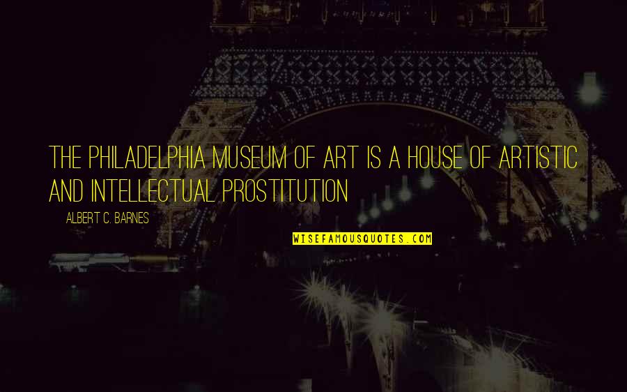 Lamone France Quotes By Albert C. Barnes: The Philadelphia Museum of Art is a house