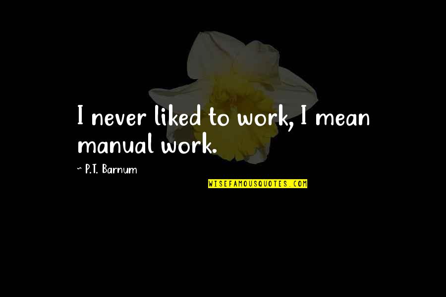 Lamonsoff Quotes By P.T. Barnum: I never liked to work, I mean manual Lamonsoff Quotes By P.T. Barnum: I never liked to work, I mean manual