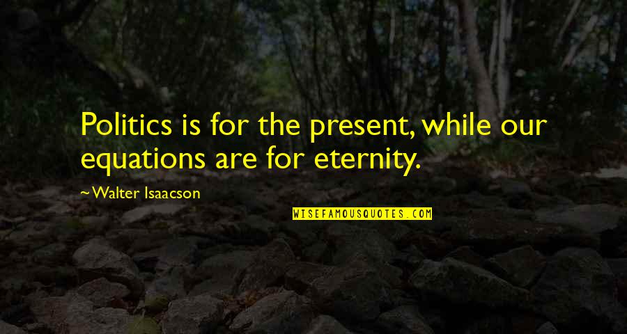 Lamonsoff Quotes By Walter Isaacson: Politics is for the present, while our equations Lamonsoff Quotes By Walter Isaacson: Politics is for the present, while our equations