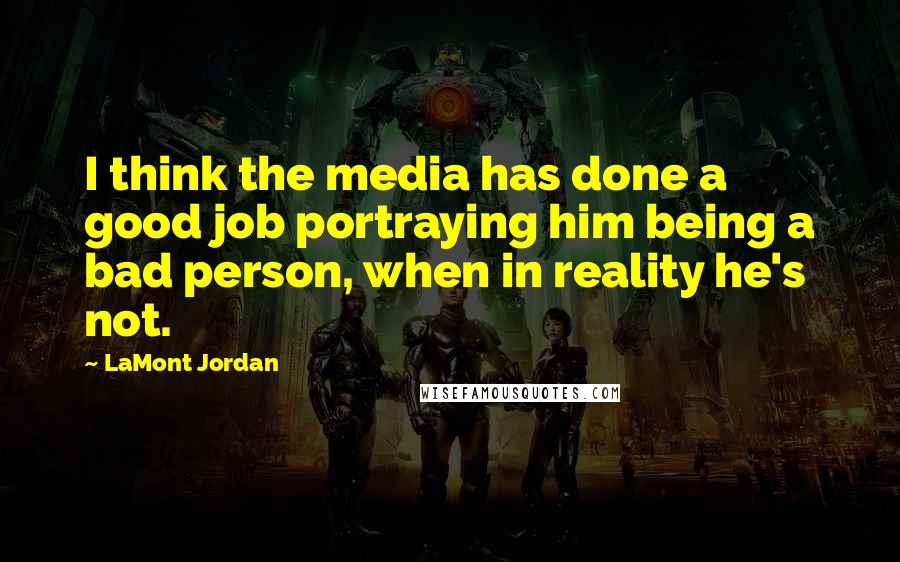 LaMont Jordan quotes: I think the media has done a good job portraying him being a bad person, when in reality he's not.