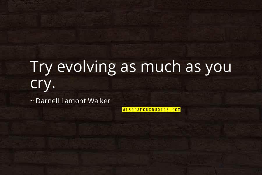 Lamont's Quotes By Darnell Lamont Walker: Try evolving as much as you cry.