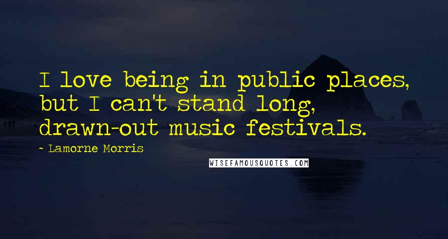 Lamorne Morris quotes: I love being in public places, but I can't stand long, drawn-out music festivals.