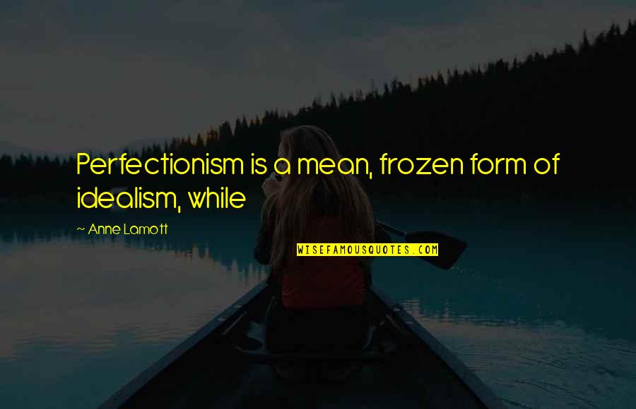 Lamott's Quotes By Anne Lamott: Perfectionism is a mean, frozen form of idealism,