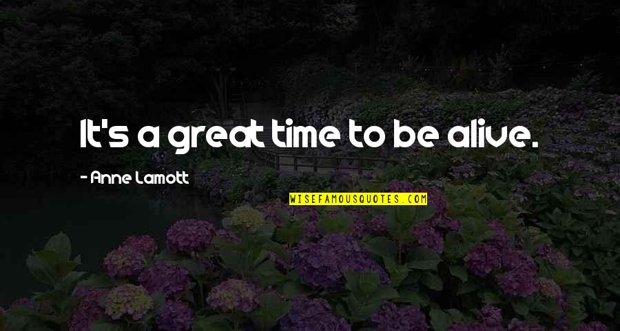 Lamott's Quotes By Anne Lamott: It's a great time to be alive.