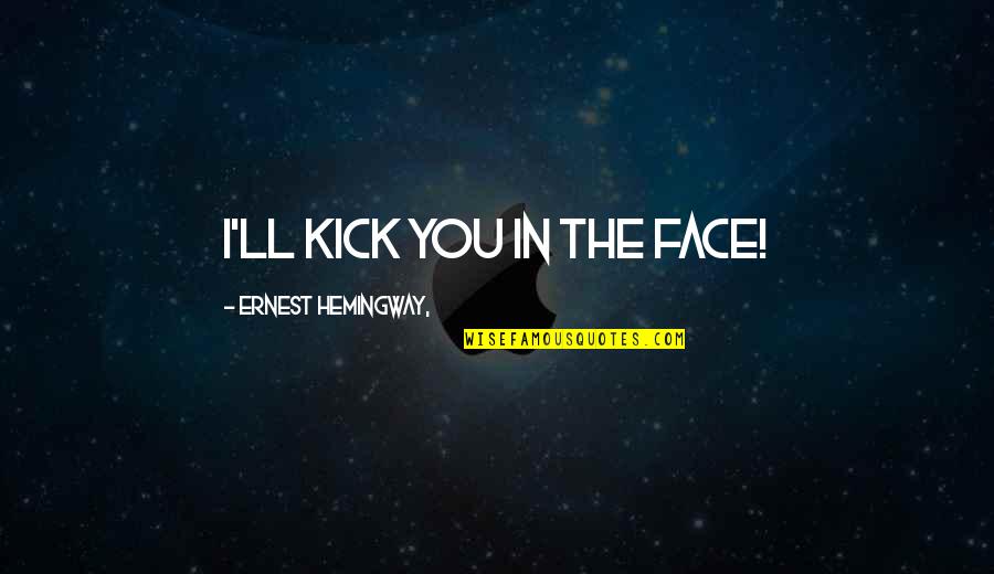Lamours Pharmacy Quotes By Ernest Hemingway,: I'll kick you in the face!