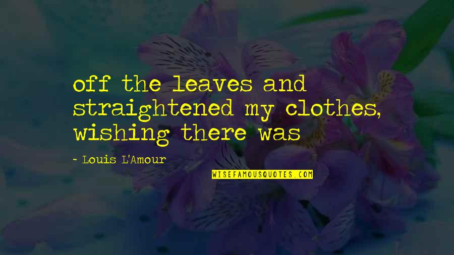 L'amour's Quotes By Louis L'Amour: off the leaves and straightened my clothes, wishing