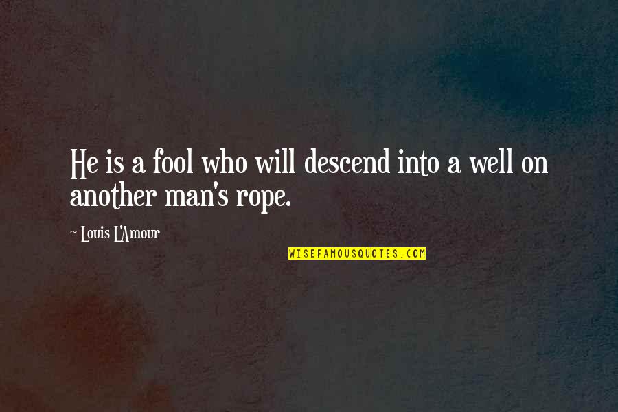 L'amour's Quotes By Louis L'Amour: He is a fool who will descend into