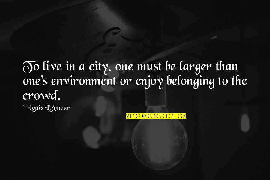 L'amour's Quotes By Louis L'Amour: To live in a city, one must be