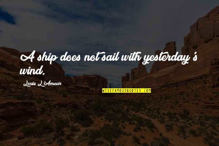 L'amour's Quotes By Louis L'Amour: A ship does not sail with yesterday's wind.