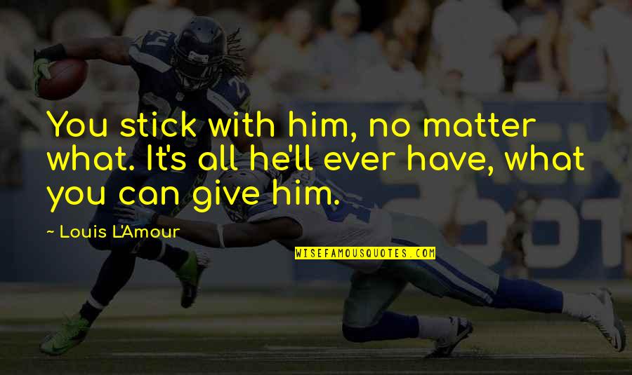 L'amour's Quotes By Louis L'Amour: You stick with him, no matter what. It's