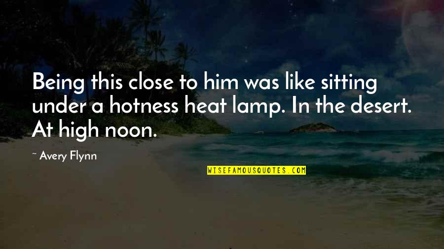 Lamp At Noon Quotes By Avery Flynn: Being this close to him was like sitting Lamp At Noon Quotes By Avery Flynn: Being this close to him was like sitting
