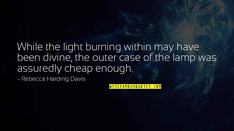 Lamp Light Quotes By Rebecca Harding Davis: While the light burning within may have been
