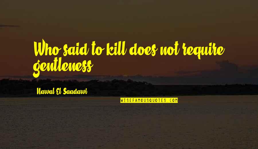 Lamp Lightening Quotes By Nawal El Saadawi: Who said to kill does not require gentleness?