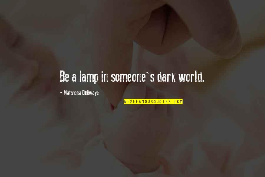 Lamp Quotes By Matshona Dhliwayo: Be a lamp in someone's dark world.